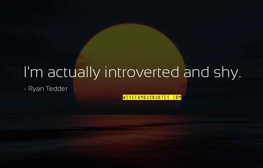 A Real Woman Will Stand By Her Man Quotes By Ryan Tedder: I'm actually introverted and shy.