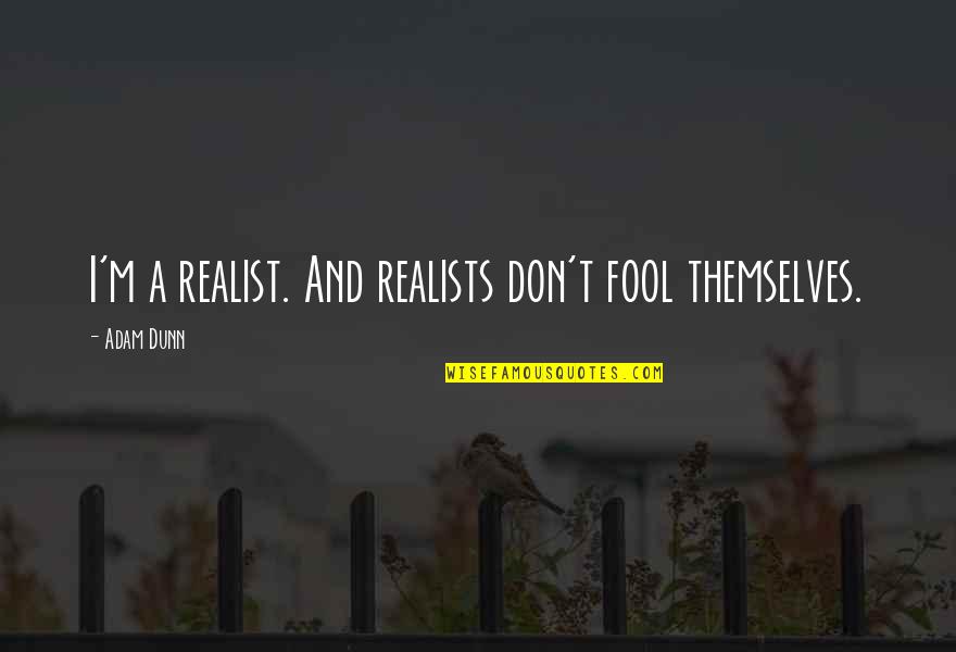 A Realist Quotes By Adam Dunn: I'm a realist. And realists don't fool themselves.