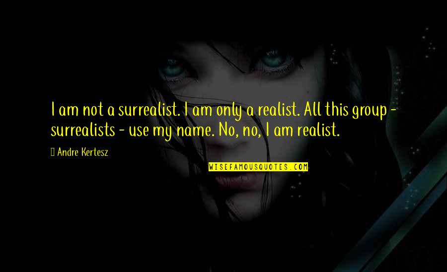 A Realist Quotes By Andre Kertesz: I am not a surrealist. I am only A Realist Quotes By Andre Kertesz: I am not a surrealist. I am only