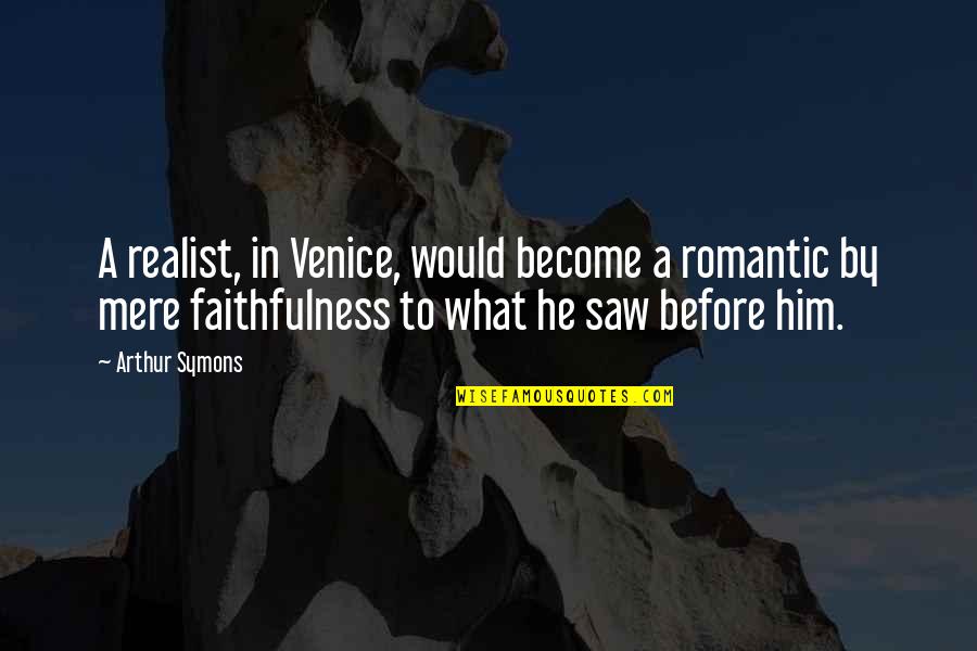 A Realist Quotes By Arthur Symons: A realist, in Venice, would become a romantic A Realist Quotes By Arthur Symons: A realist, in Venice, would become a romantic
