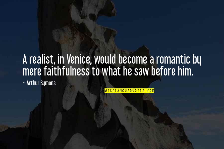 A Realist Quotes By Arthur Symons: A realist, in Venice, would become a romantic