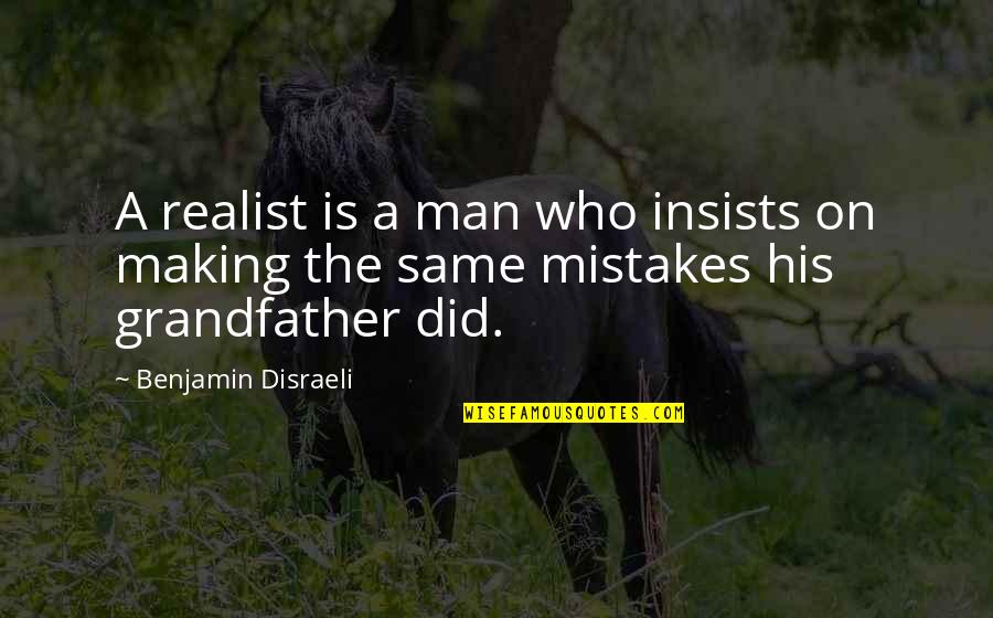 A Realist Quotes By Benjamin Disraeli: A realist is a man who insists on