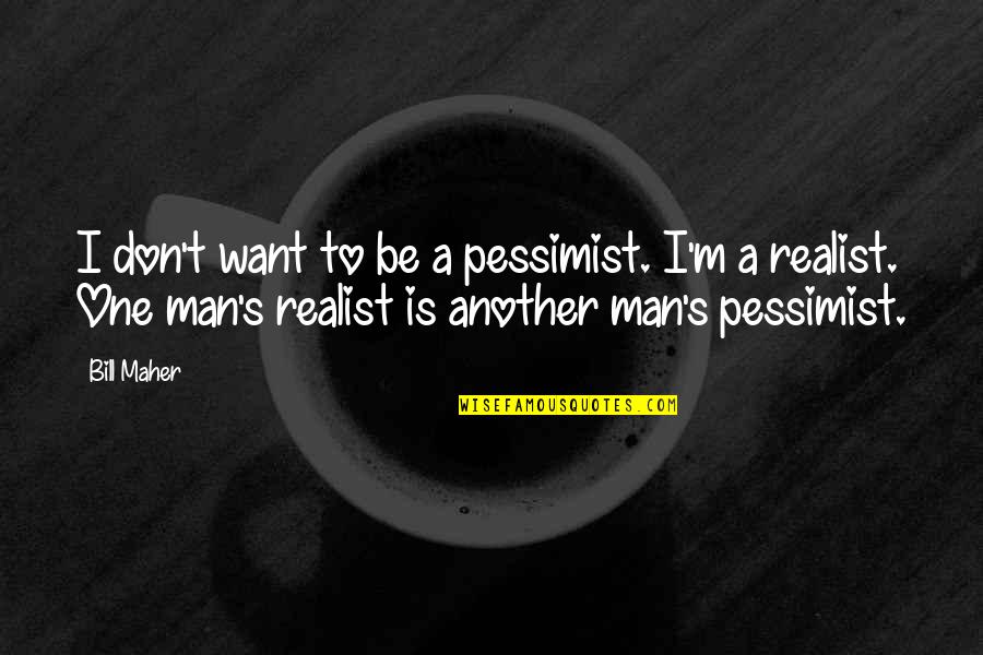A Realist Quotes By Bill Maher: I don't want to be a pessimist. I'm A Realist Quotes By Bill Maher: I don't want to be a pessimist. I'm