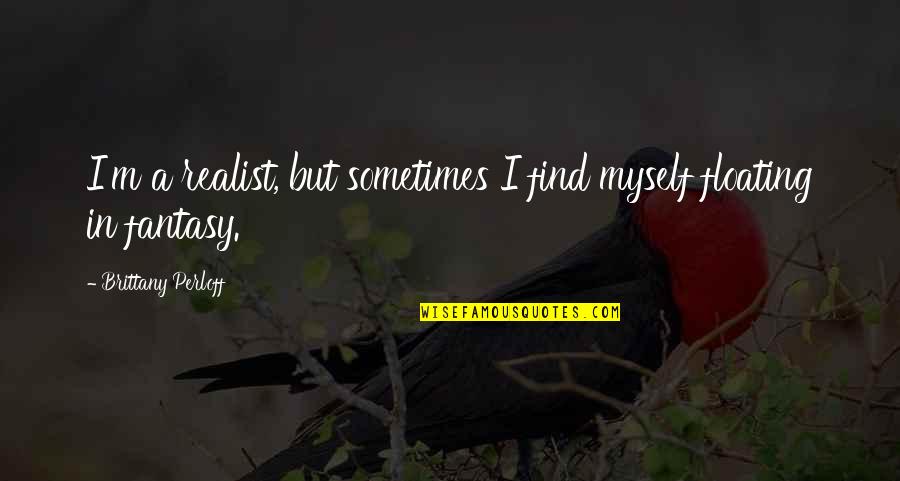 A Realist Quotes By Brittany Perloff: I'm a realist, but sometimes I find myself