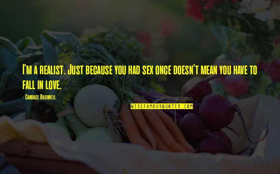 A Realist Quotes By Candace Bushnell: I'm a realist. Just because you had sex A Realist Quotes By Candace Bushnell: I'm a realist. Just because you had sex