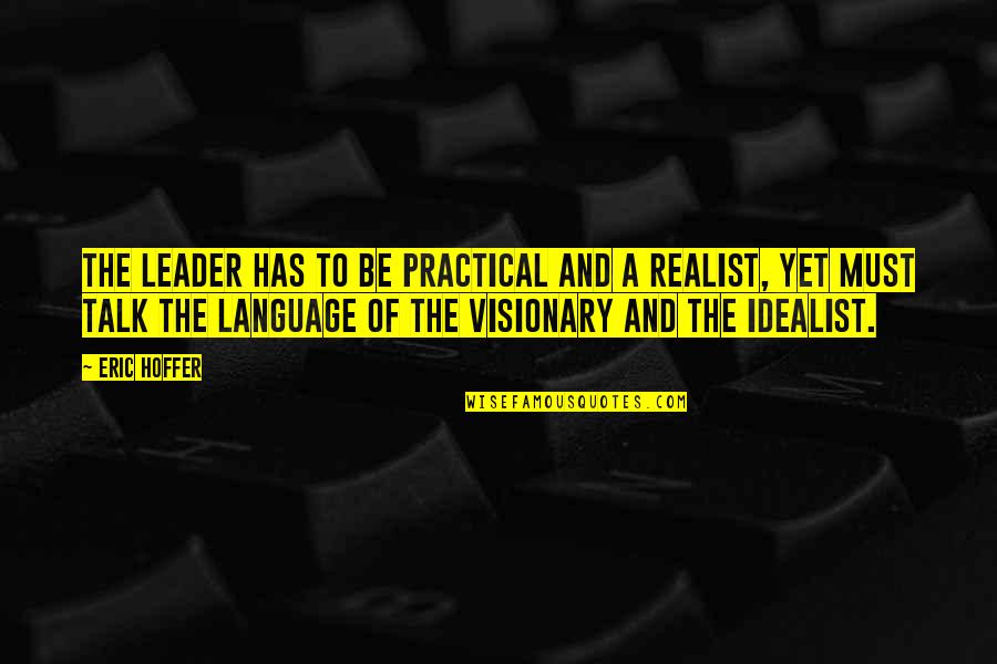 A Realist Quotes By Eric Hoffer: The leader has to be practical and a A Realist Quotes By Eric Hoffer: The leader has to be practical and a