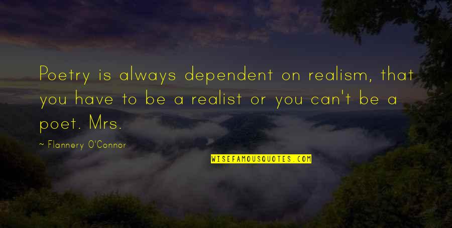 A Realist Quotes By Flannery O'Connor: Poetry is always dependent on realism, that you A Realist Quotes By Flannery O'Connor: Poetry is always dependent on realism, that you