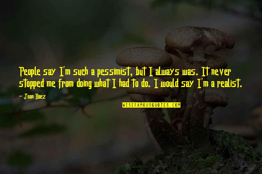 A Realist Quotes By Joan Baez: People say I'm such a pessimist, but I A Realist Quotes By Joan Baez: People say I'm such a pessimist, but I