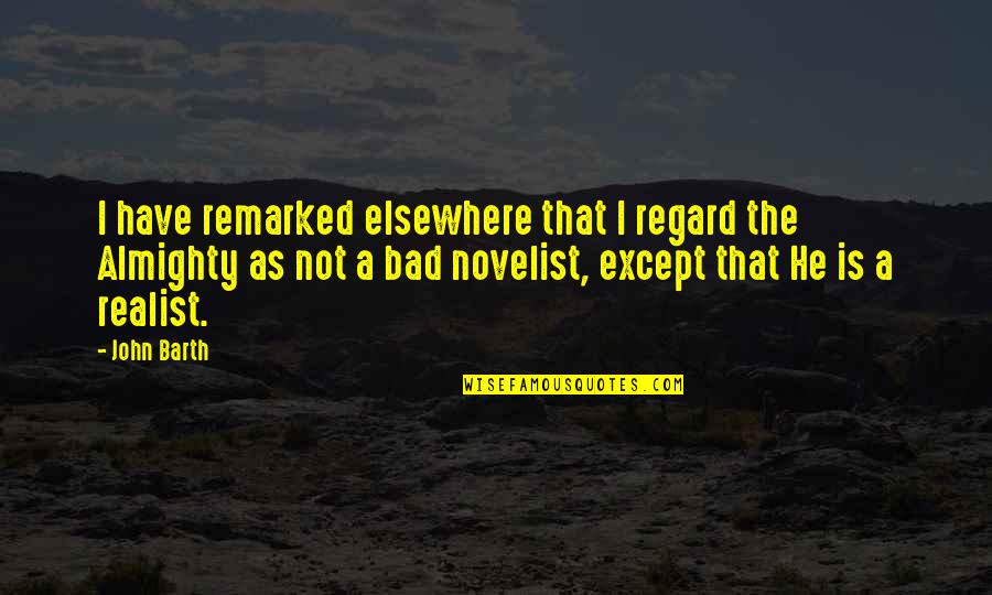 A Realist Quotes By John Barth: I have remarked elsewhere that I regard the