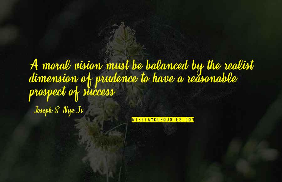 A Realist Quotes By Joseph S. Nye Jr.: A moral vision must be balanced by the