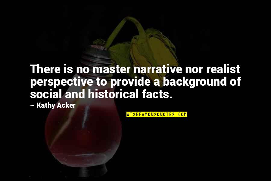 A Realist Quotes By Kathy Acker: There is no master narrative nor realist perspective A Realist Quotes By Kathy Acker: There is no master narrative nor realist perspective