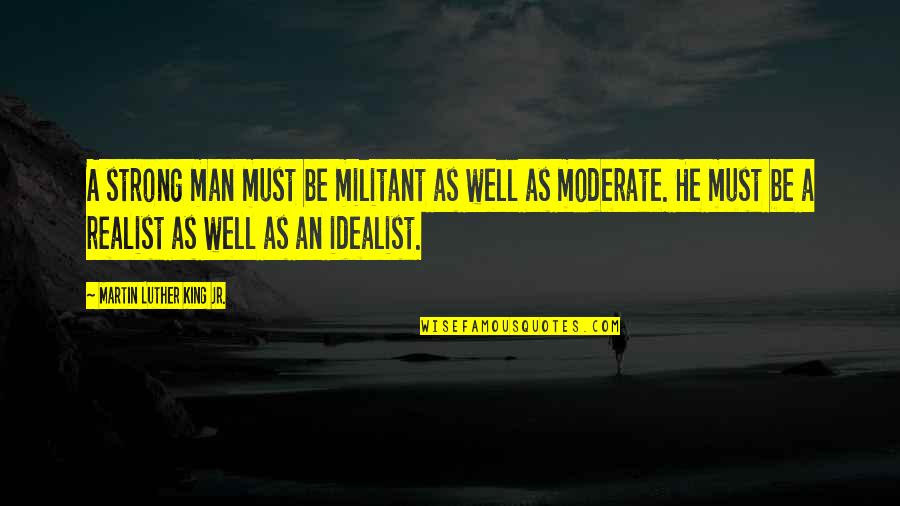 A Realist Quotes By Martin Luther King Jr.: A strong man must be militant as well A Realist Quotes By Martin Luther King Jr.: A strong man must be militant as well