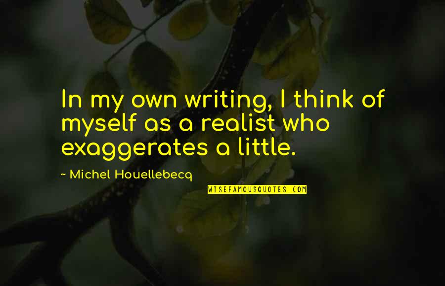 A Realist Quotes By Michel Houellebecq: In my own writing, I think of myself A Realist Quotes By Michel Houellebecq: In my own writing, I think of myself