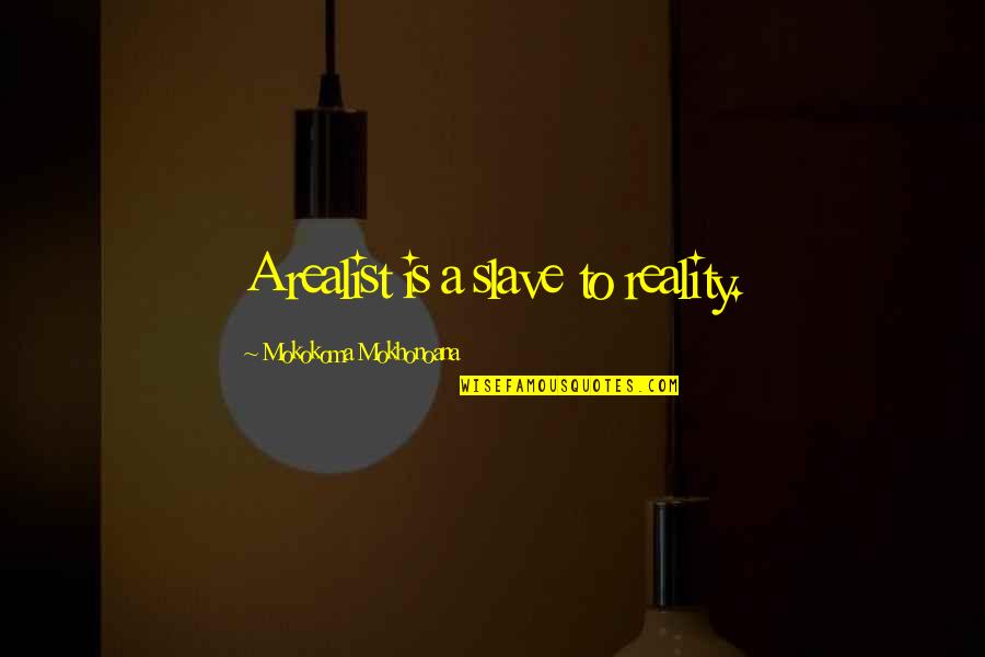 A Realist Quotes By Mokokoma Mokhonoana: A realist is a slave to reality. A Realist Quotes By Mokokoma Mokhonoana: A realist is a slave to reality.