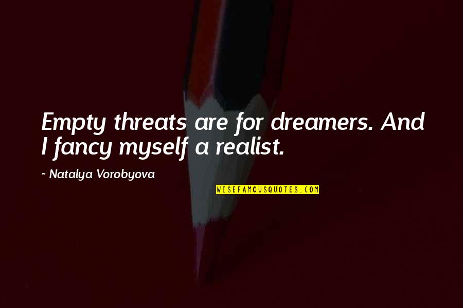 A Realist Quotes By Natalya Vorobyova: Empty threats are for dreamers. And I fancy A Realist Quotes By Natalya Vorobyova: Empty threats are for dreamers. And I fancy