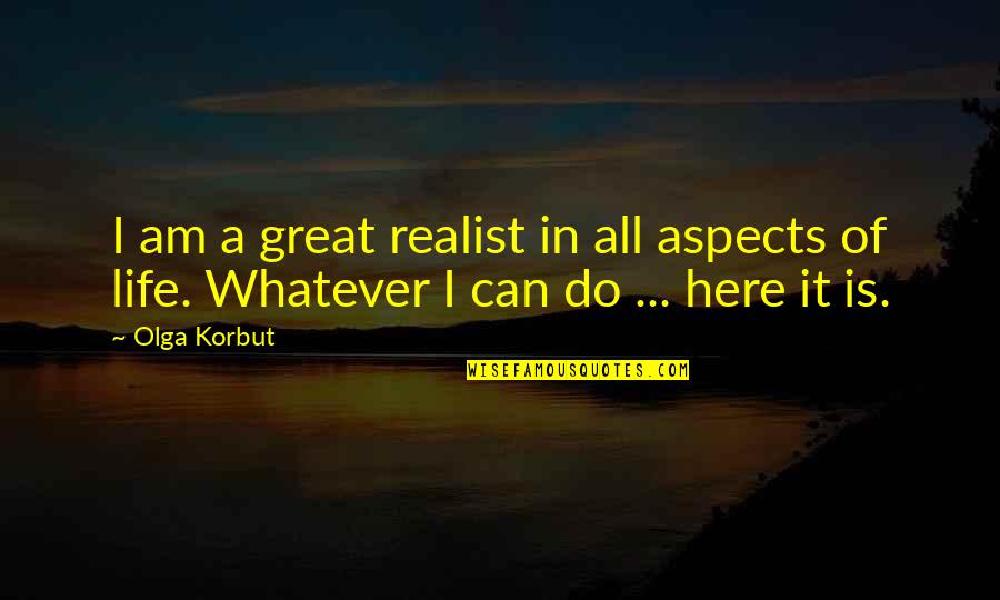 A Realist Quotes By Olga Korbut: I am a great realist in all aspects