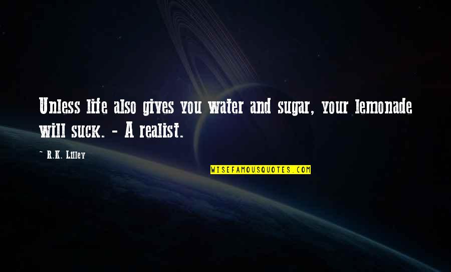 A Realist Quotes By R.K. Lilley: Unless life also gives you water and sugar,