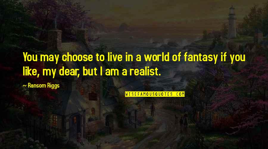 A Realist Quotes By Ransom Riggs: You may choose to live in a world A Realist Quotes By Ransom Riggs: You may choose to live in a world