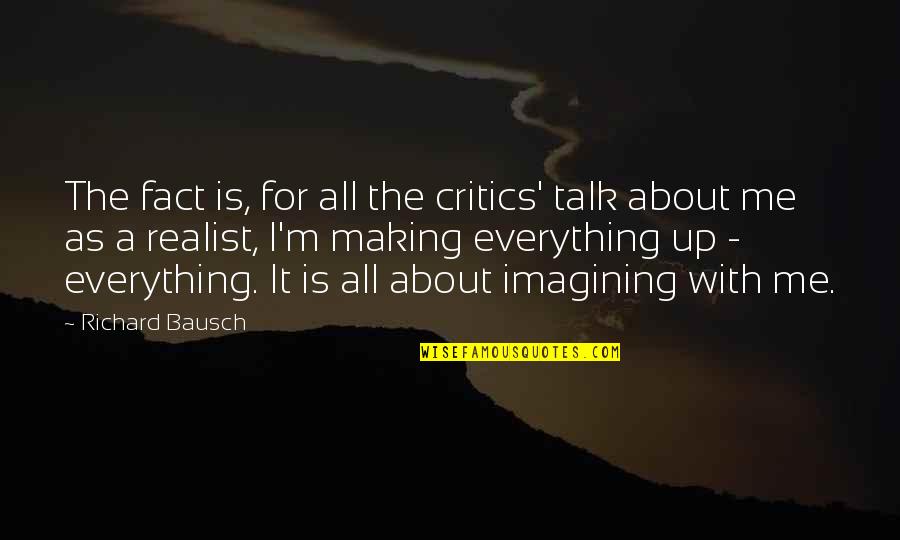 A Realist Quotes By Richard Bausch: The fact is, for all the critics' talk A Realist Quotes By Richard Bausch: The fact is, for all the critics' talk