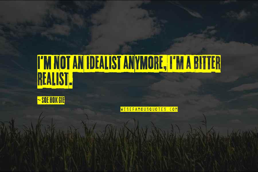 A Realist Quotes By Soe Hok Gie: I'm not an idealist anymore, I'm a bitter A Realist Quotes By Soe Hok Gie: I'm not an idealist anymore, I'm a bitter