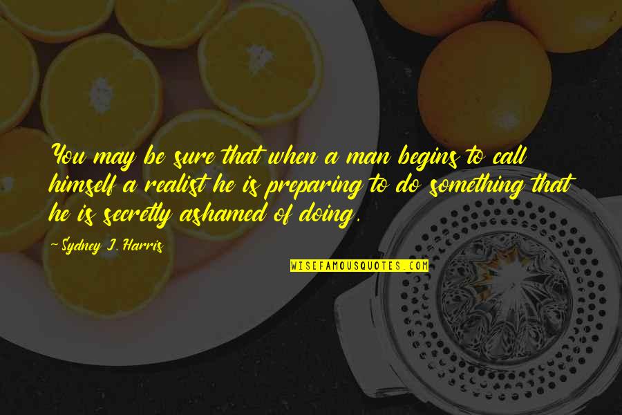 A Realist Quotes By Sydney J. Harris: You may be sure that when a man A Realist Quotes By Sydney J. Harris: You may be sure that when a man
