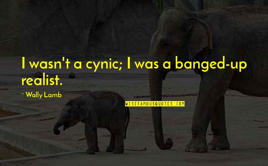 A Realist Quotes By Wally Lamb: I wasn't a cynic; I was a banged-up A Realist Quotes By Wally Lamb: I wasn't a cynic; I was a banged-up