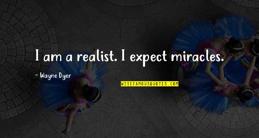 A Realist Quotes By Wayne Dyer: I am a realist. I expect miracles. A Realist Quotes By Wayne Dyer: I am a realist. I expect miracles.