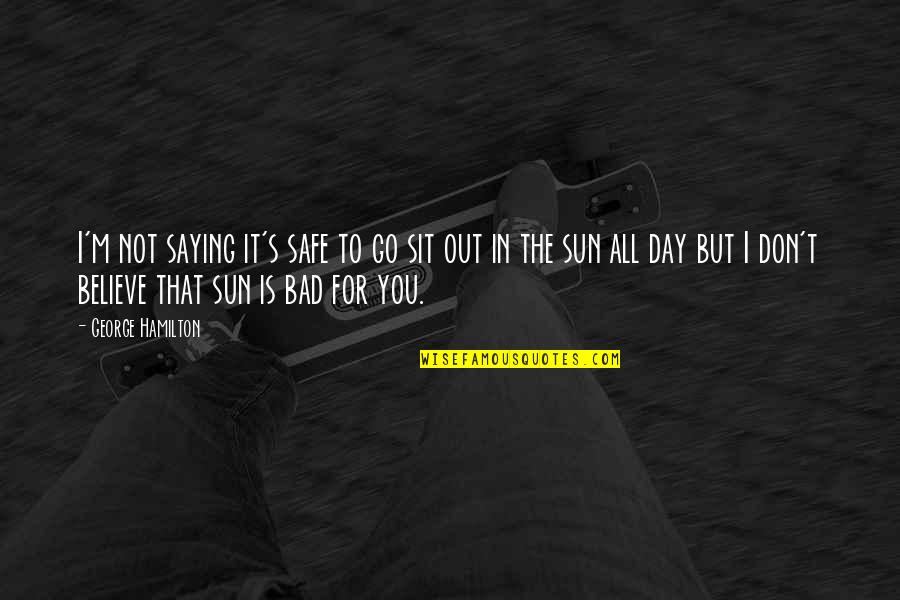 A Really Bad Day Quotes By George Hamilton: I'm not saying it's safe to go sit