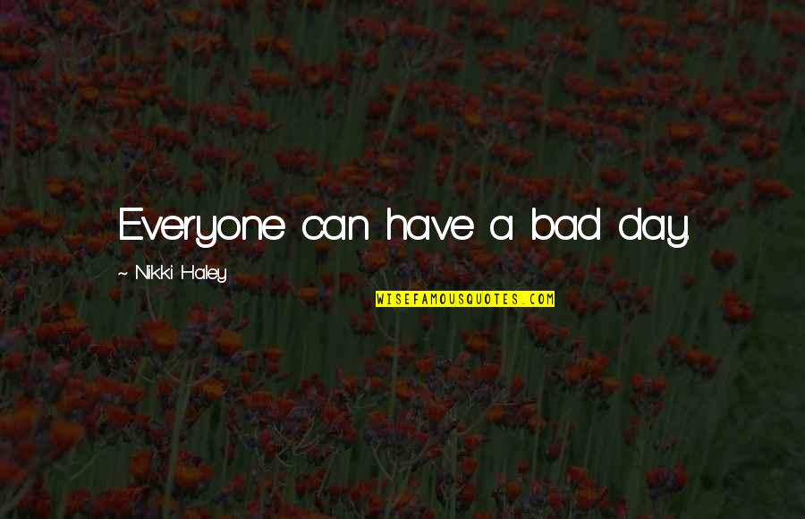 A Really Bad Day Quotes By Nikki Haley: Everyone can have a bad day.