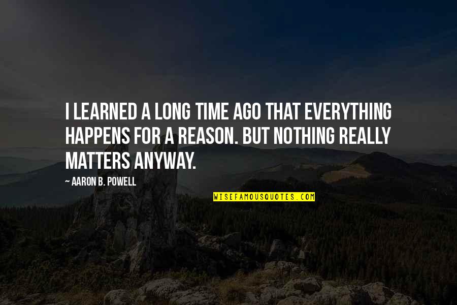 A Reason For Everything Quotes By Aaron B. Powell: I learned a long time ago that everything