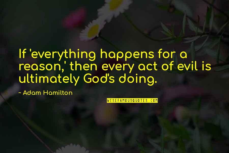 A Reason For Everything Quotes By Adam Hamilton: If 'everything happens for a reason,' then every