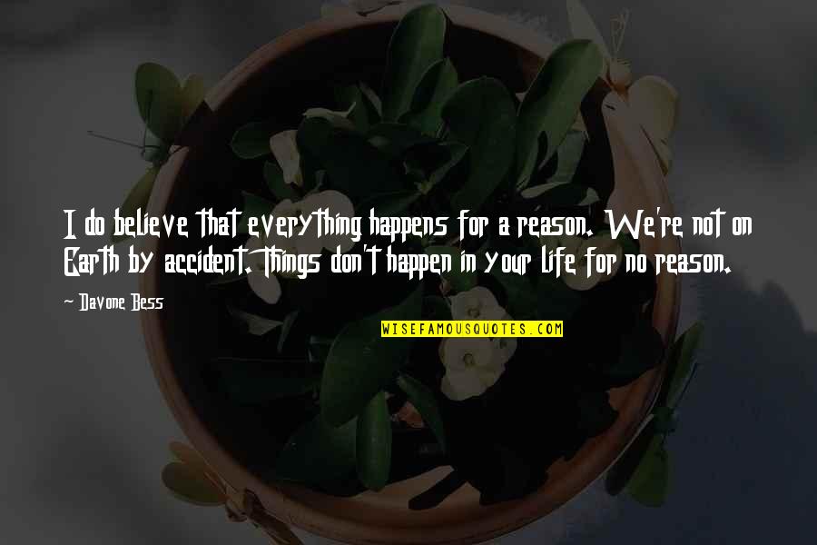 A Reason For Everything Quotes By Davone Bess: I do believe that everything happens for a