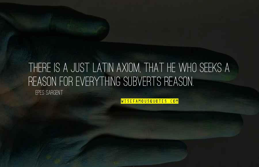 A Reason For Everything Quotes By Epes Sargent: There is a just Latin axiom, that he