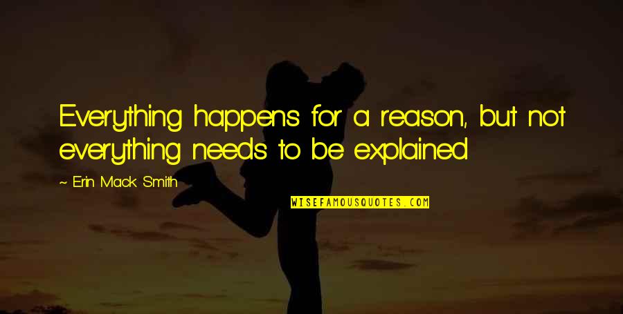 A Reason For Everything Quotes By Erin Mack Smith: Everything happens for a reason, but not everything