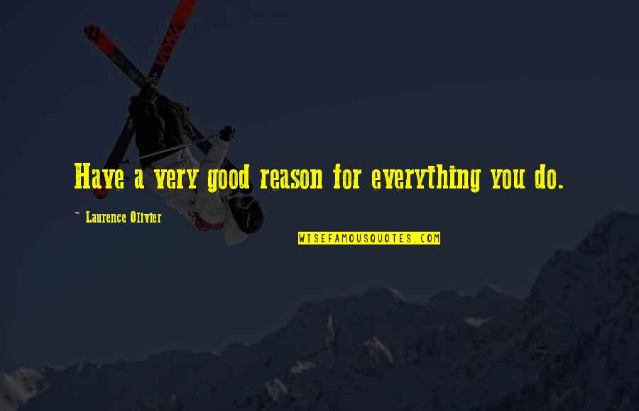 A Reason For Everything Quotes By Laurence Olivier: Have a very good reason for everything you