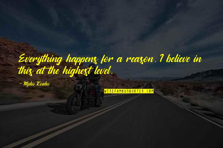 A Reason For Everything Quotes By Mpho Koaho: Everything happens for a reason. I believe in
