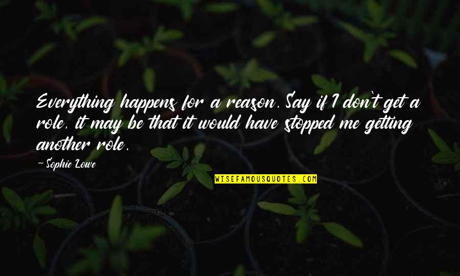A Reason For Everything Quotes By Sophie Lowe: Everything happens for a reason. Say if I