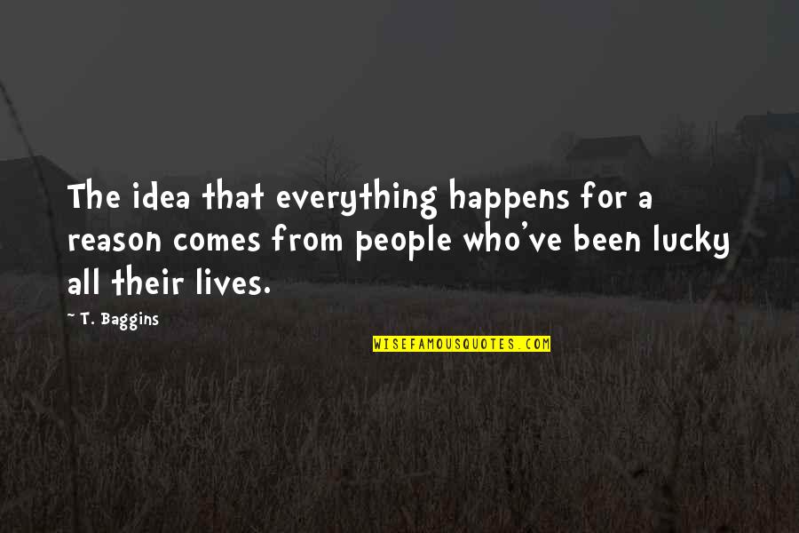 A Reason For Everything Quotes By T. Baggins: The idea that everything happens for a reason
