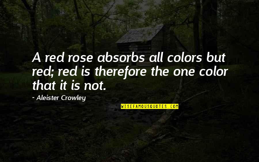 A Red Rose Quotes By Aleister Crowley: A red rose absorbs all colors but red;