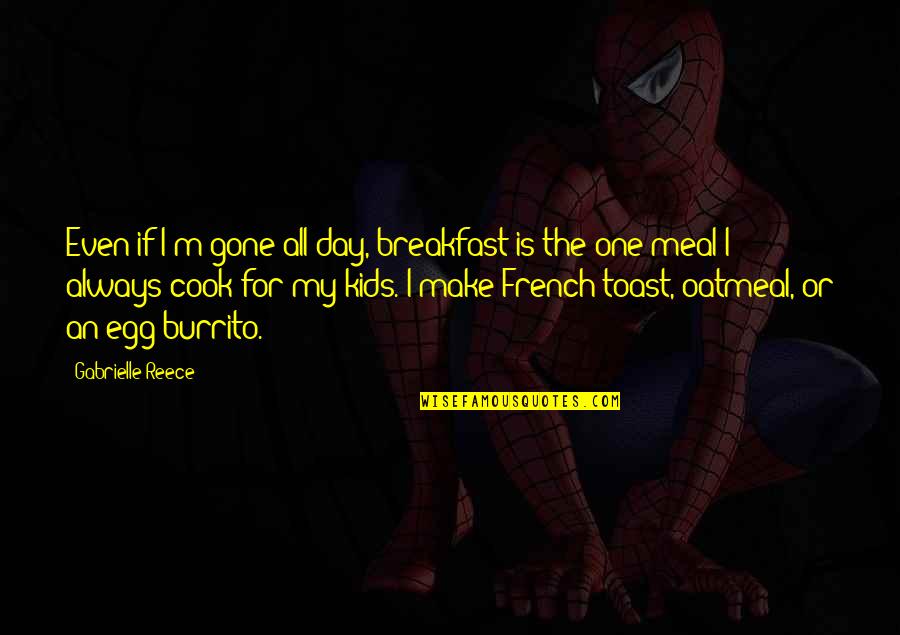 A Reece Quotes By Gabrielle Reece: Even if I'm gone all day, breakfast is A Reece Quotes By Gabrielle Reece: Even if I'm gone all day, breakfast is