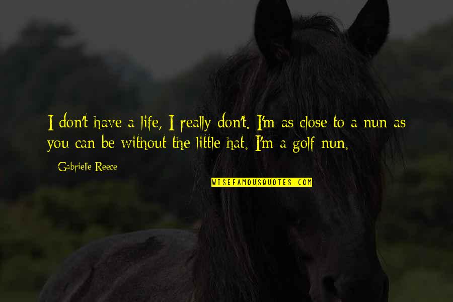 A Reece Quotes By Gabrielle Reece: I don't have a life, I really don't. A Reece Quotes By Gabrielle Reece: I don't have a life, I really don't.