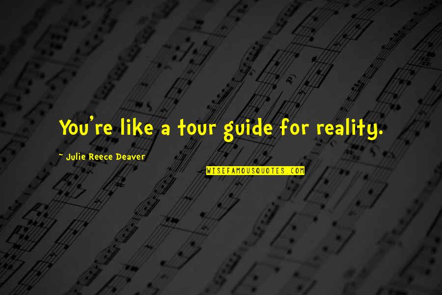 A Reece Quotes By Julie Reece Deaver: You're like a tour guide for reality. A Reece Quotes By Julie Reece Deaver: You're like a tour guide for reality.