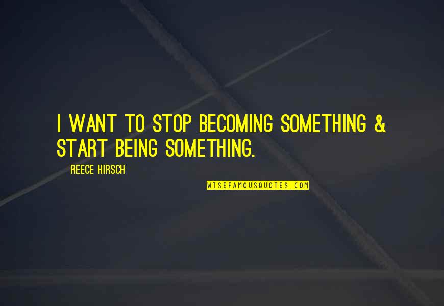 A Reece Quotes By Reece Hirsch: I want to stop becoming something & start A Reece Quotes By Reece Hirsch: I want to stop becoming something & start