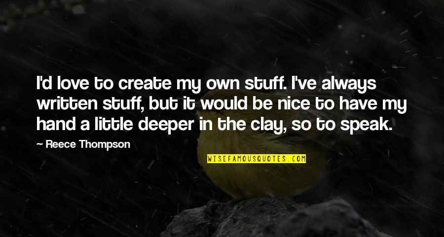 A Reece Quotes By Reece Thompson: I'd love to create my own stuff. I've A Reece Quotes By Reece Thompson: I'd love to create my own stuff. I've