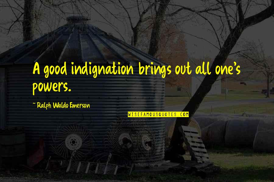 A Relationship Going Bad Quotes By Ralph Waldo Emerson: A good indignation brings out all one's powers.