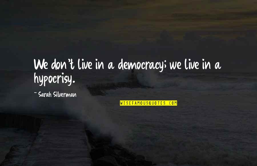 A Relationship Going Bad Quotes By Sarah Silverman: We don't live in a democracy; we live