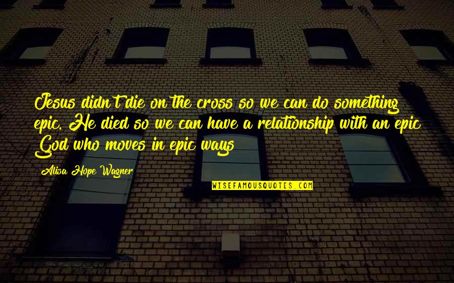 A Relationship With Jesus Quotes By Alisa Hope Wagner: Jesus didn't die on the cross so we