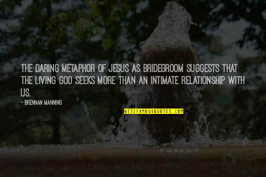 A Relationship With Jesus Quotes By Brennan Manning: The daring metaphor of Jesus as bridegroom suggests