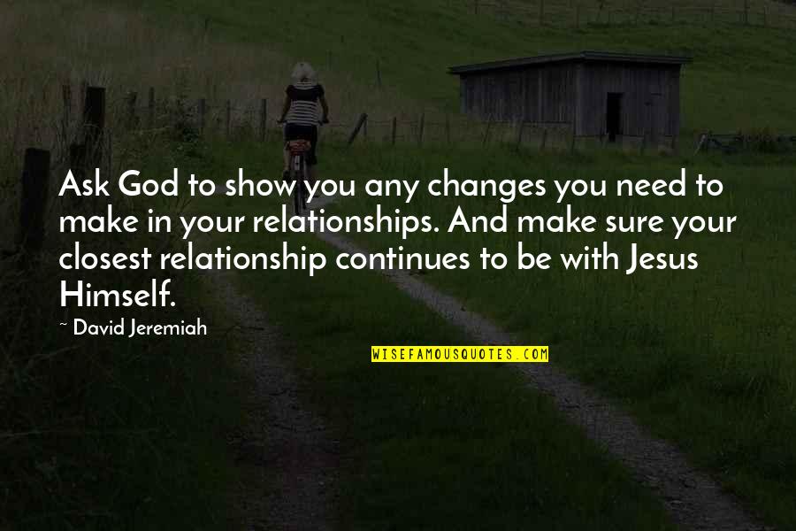 A Relationship With Jesus Quotes By David Jeremiah: Ask God to show you any changes you