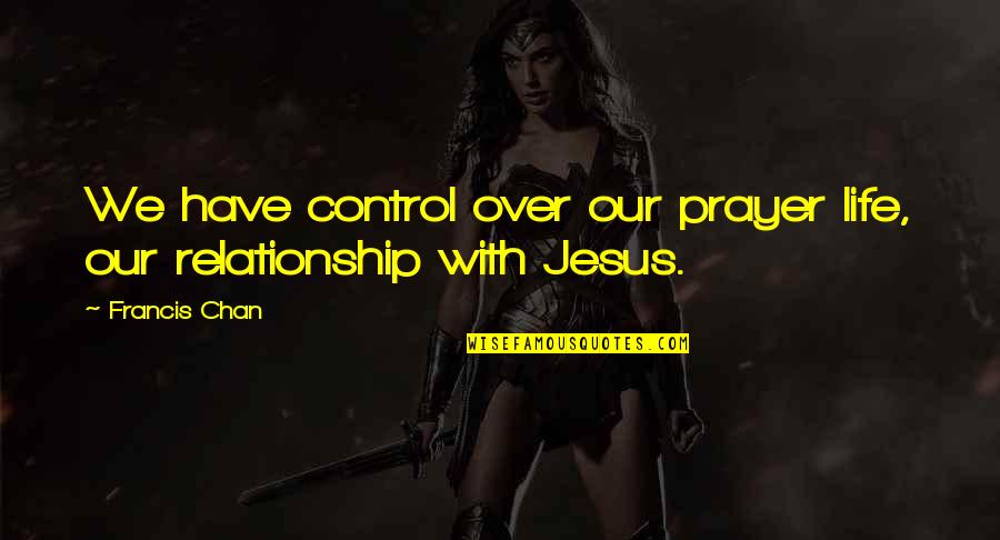 A Relationship With Jesus Quotes By Francis Chan: We have control over our prayer life, our